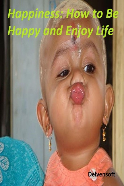 Happiness: How to Be Happy and Enjoy Life - Delvensoft