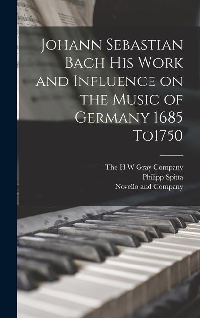 Johann Sebastian Bach his Work and Influence on the Music of Germany 1685 To1750 - Philipp Spitta