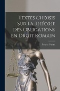 Textes choisis sur la théorie des obligations en droit romain - Vernet Prosper