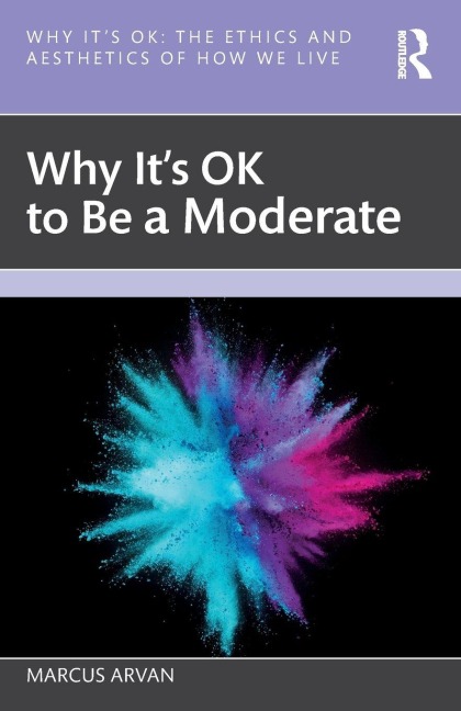 Why It's OK to Be a Moderate - Marcus Arvan