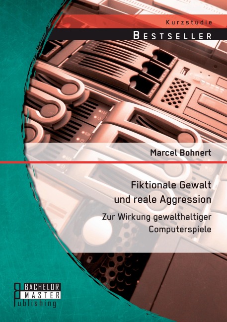 Fiktionale Gewalt und reale Aggression: Zur Wirkung gewalthaltiger Computerspiele - Marcel Bohnert