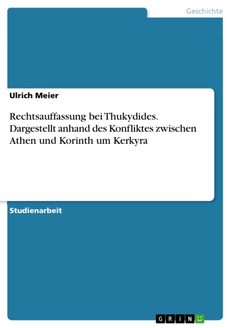 Rechtsauffassung bei Thukydides. Dargestellt anhand des Konfliktes zwischen Athen und Korinth um Kerkyra - Ulrich Meier