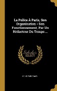 Cover-Bild zum Titel 'La Police À Paris, Son Organisation - Son Fonctionnement, Par Un Rèdacteur Du Temps ...' von 'Louis Puibaraud'