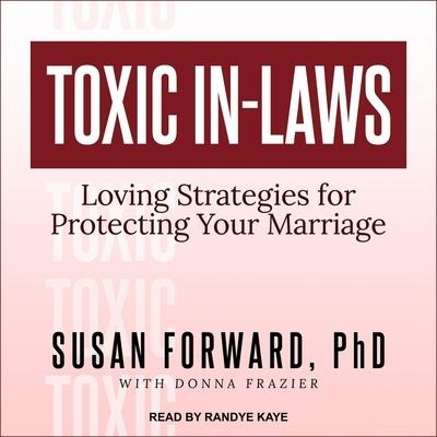 Toxic In-Laws: Loving Strategies for Protecting Your Marriage - Susan Forward