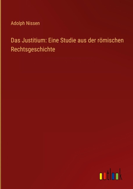 Das Justitium: Eine Studie aus der römischen Rechtsgeschichte - Adolph Nissen