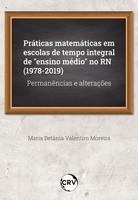 Práticas matemáticas em escolas de tempo integral de "ensino médio" no RN (1978-2019) - Maria Betânia Valentim Moreira