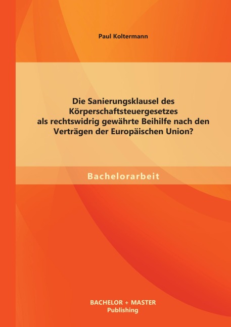 Die Sanierungsklausel des Körperschaftsteuergesetzes als rechtswidrig gewährte Beihilfe nach den Verträgen der Europäischen Union? - Paul Koltermann