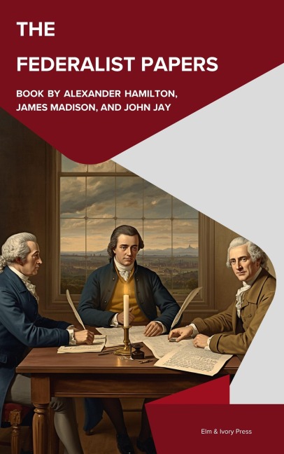 The Federalist Papers - Alexander Hamilton, John Jay, James Madison
