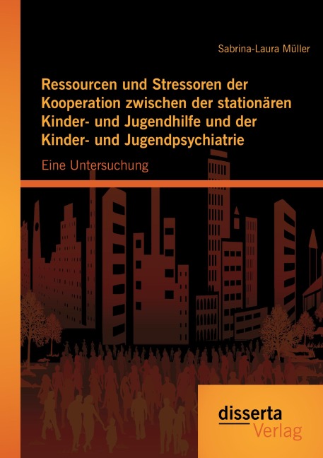 Ressourcen und Stressoren der Kooperation zwischen der stationären Kinder- und Jugendhilfe und der Kinder- und Jugendpsychiatrie: Eine Untersuchung - Sabrina-Laura Müller