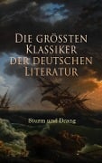 Die größten Klassiker der deutschen Literatur: Sturm und Drang - Johann Georg Hamann, Johann Wolfgang von Goethe, Jakob Michael Reinhold Lenz, Friedrich Maximilian Klinger, Johann Anton Leisewitz