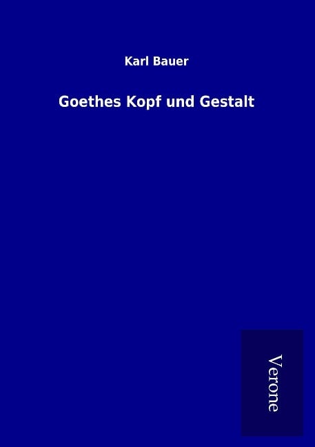 Goethes Kopf und Gestalt - Karl Bauer