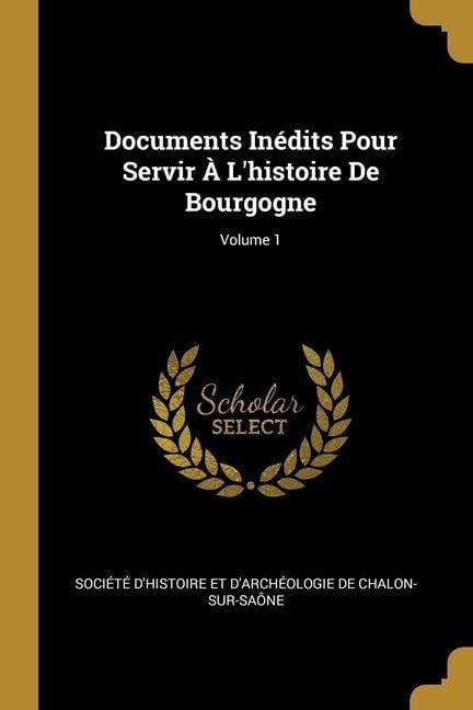 Documents Inédits Pour Servir À L'histoire De Bourgogne; Volume 1 - 