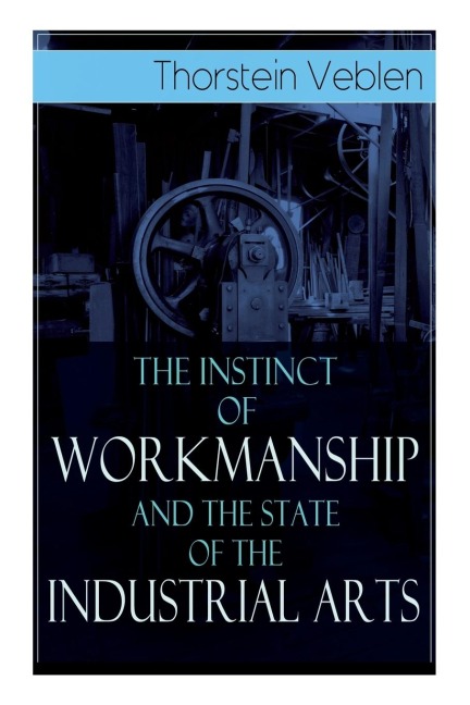 The Instinct of Workmanship and the State of the Industrial Arts - Thorstein Veblen