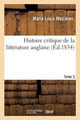 Histoire Critique de la Littérature Anglaise. Tome 3 - Marie Louis Mezières