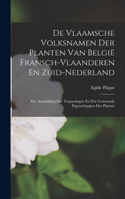 De Vlaamsche Volksnamen Der Planten Van België Fransch-Vlaanderen En Zuid-Nederland: Met Aanduiding Der Toepassingen En Der Genezende Eigenschappen De - Egide Pâque