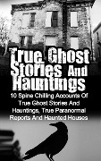 True Ghost Stories and Hauntings: 10 Spine Chilling Accounts Of True Ghost Stories And Hauntings, True Paranormal Reports And Haunted Houses - Max Mason Hunter