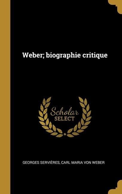 Weber; biographie critique - Georges Servières, Carl Maria Von Weber