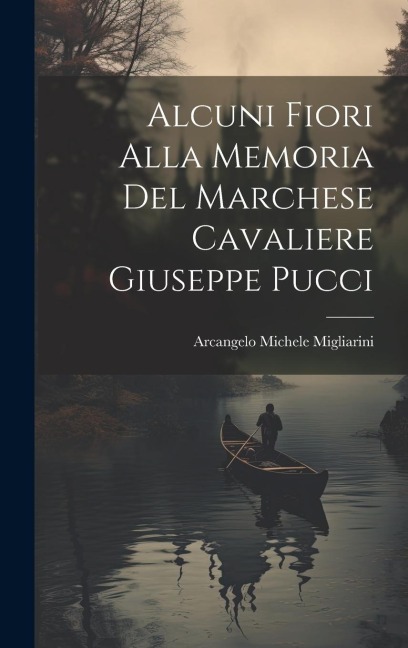 Alcuni Fiori Alla Memoria Del Marchese Cavaliere Giuseppe Pucci - Arcangelo Michele Migliarini