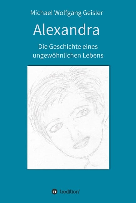 Alexandra - die Geschichte eines ungewöhnlichen Lebens - Michael Wolfgang Geisler