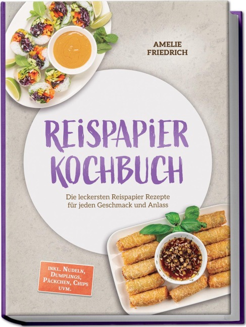 Reispapier Kochbuch: Die leckersten Reispapier Rezepte für jeden Geschmack und Anlass - inkl. Nudeln, Dumplings, Päckchen, Chips uvm. - Amelie Friedrich