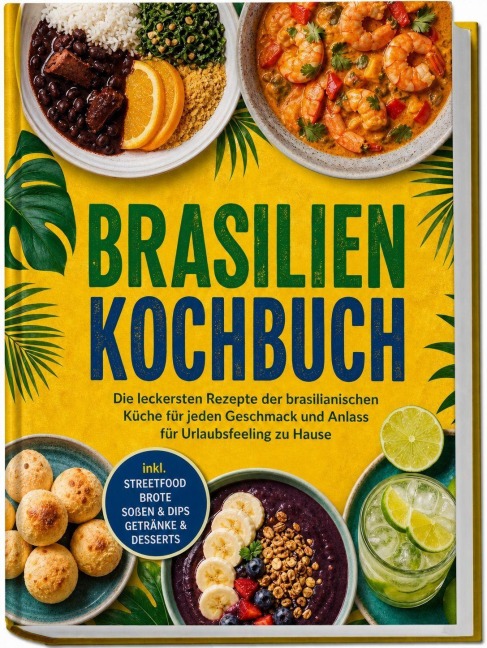 Brasilien Kochbuch: Die leckersten Rezepte der brasilianischen Küche für jeden Geschmack und Anlass - für Urlaubsfeeling zu Hause - inkl. Streetfood, Brote, Soßen & Dips, Getränke & Desserts - Merle Azevedo