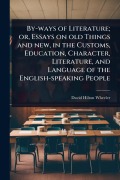 Cover-Bild zum Titel 'By-ways of Literature; or, Essays on old Things and new, in the Customs, Education, Character, Literature, and Language of the English-speaking People' von 'David Hilton Wheeler'