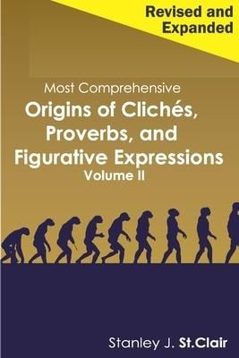 Most Comprehensive Origins of Cliches, Proverbs and Figurative Expressions Volume II: Revised and Expanded - Stanley J. St Clair