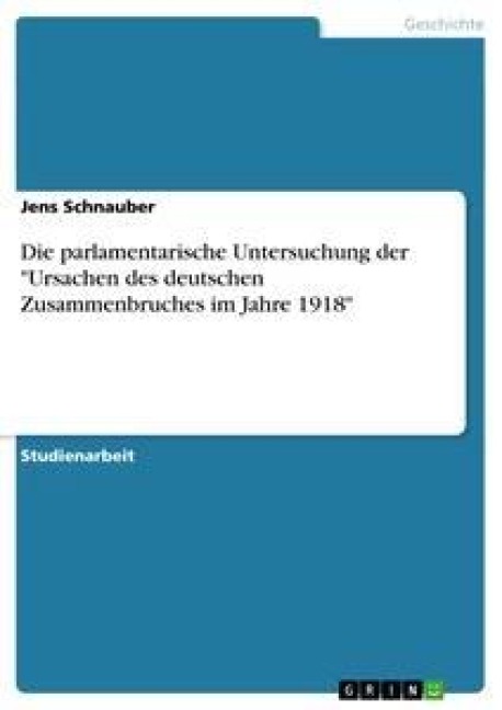 Die parlamentarische Untersuchung der "Ursachen des deutschen Zusammenbruches im Jahre 1918" - Jens Schnauber
