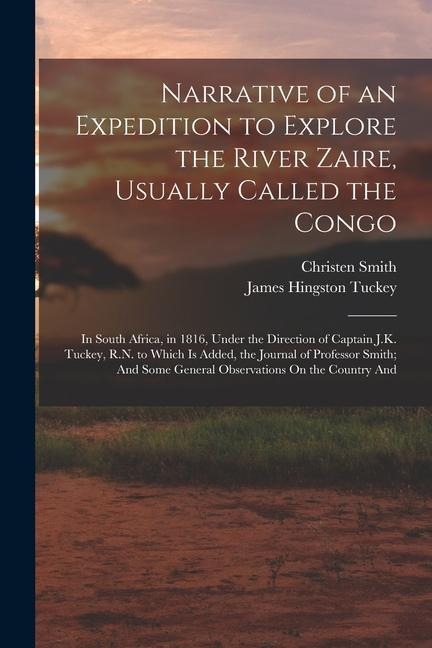 Narrative of an Expedition to Explore the River Zaire, Usually Called the Congo: In South Africa, in 1816, Under the Direction of Captain J.K. Tuckey, - James Hingston Tuckey, Christen Smith
