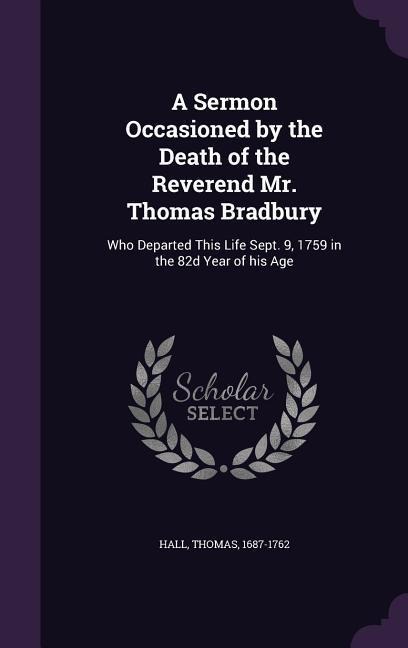 A Sermon Occasioned by the Death of the Reverend Mr. Thomas Bradbury - Thomas Hall