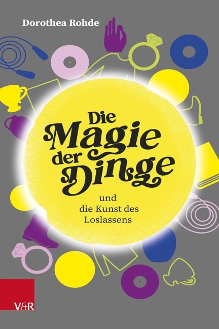 Die Magie der Dinge und die Kunst des Loslassens - Dorothea Rohde