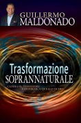Trasformazione soprannaturale. Cambia il tuo cuore conforme a quello di Dio - Guillermo Maldonado