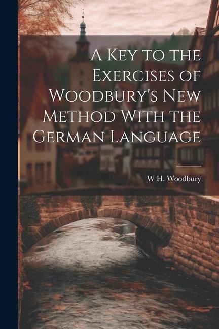 A Key to the Exercises of Woodbury's New Method With the German Language - W. H. Woodbury