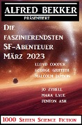 Die faszinierendsten SF-Abenteuer März 2023: 1000 Seiten Science Fiction - Alfred Bekker, Jo Zybell, Mara Laue, Malcolm Jameson, George Griffith