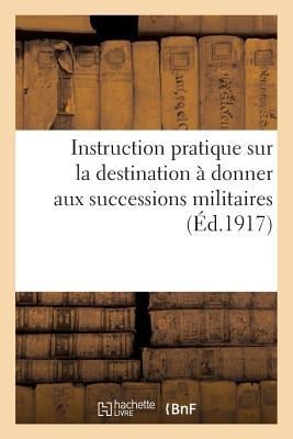 Instruction Pratique Sur La Destination À Donner Aux Successions Militaires, Biens Des Disparus: Et Objets Trouvés, En Ce Qui Concerne La Zone Des Arm - Sans Auteur