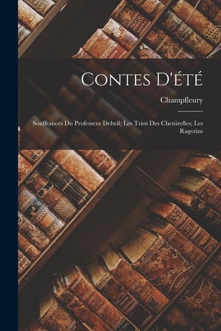 Contes D'été: Souffrances Du Professeur Delteil; Les Trios Des Chenizelles; Les Ragotins - Champfleury