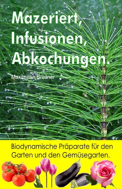 Mazeriert, Infusionen, Abkochungen. Biodynamische Präparate für den Garten und den Gemüsegarten. - Maximilian Breitner