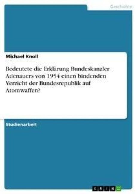 Bedeutete die Erklärung Bundeskanzler Adenauers von 1954 einen bindenden Verzicht der Bundesrepublik auf Atomwaffen? - Michael Knoll