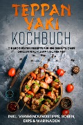 Teppan Yaki Kochbuch: Die leckersten Rezepte für ein gemütliches Grillen nach japanischer Art - inkl. Verwendungstipps, Soßen, Dips & Marinaden - Airi Nakamura
