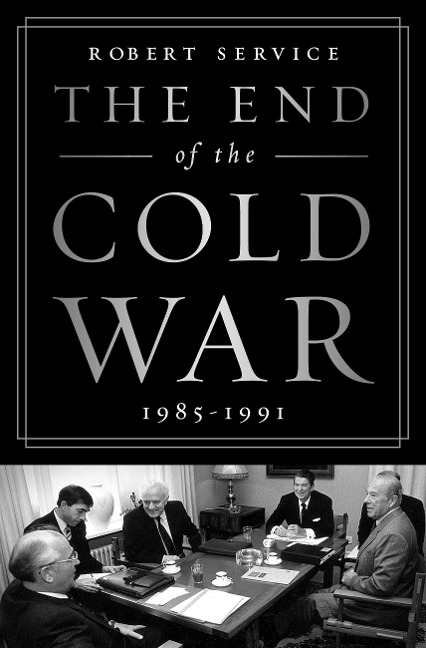 The End of the Cold War: 1985-1991 - Robert Service