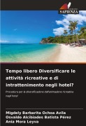 Cover-Bild zum Titel 'Tempo libero Diversificare le attività ricreative e di intrattenimento negli hotel?' von 'Migdely Barbarita Ochoa Avila, Osvaldo Alcibiades Batista Pérez, Ania Mora Leyva'