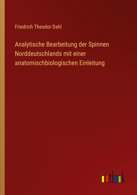 Analytische Bearbeitung der Spinnen Norddeutschlands mit einer anatomischbiologischen Einleitung - Friedrich Theodor Dahl