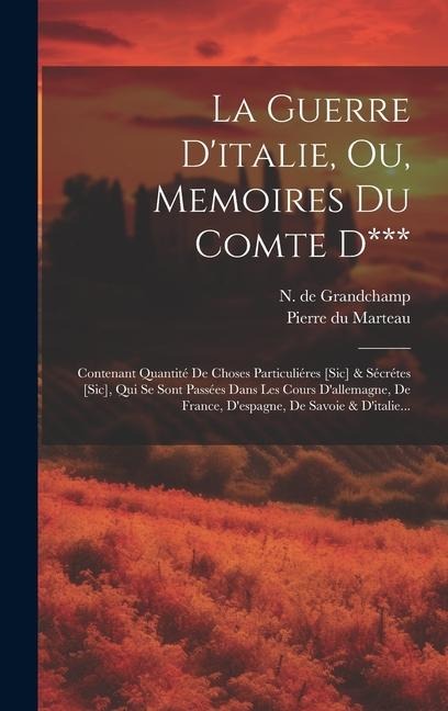 La Guerre D'italie, Ou, Memoires Du Comte D***: Contenant Quantité De Choses Particuliéres [sic] & Sécrétes [sic], Qui Se Sont Passées Dans Les Cours - N. De Grandchamp