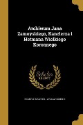 Archiwum Jana Zamoyskiego, Kanclerza i Hetmana Wielkiego Koronnego - 