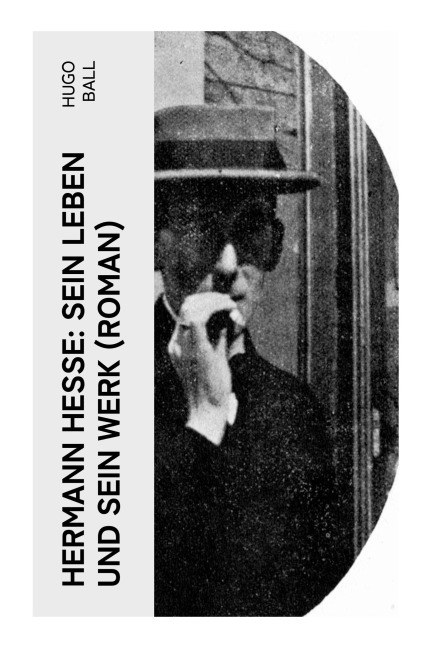 Hermann Hesse: Sein Leben und sein Werk (Roman) - Hugo Ball