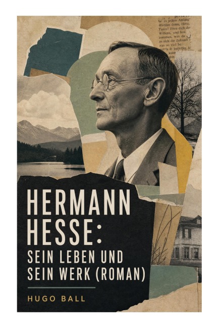 Hermann Hesse: Sein Leben und sein Werk (Roman) - Hugo Ball