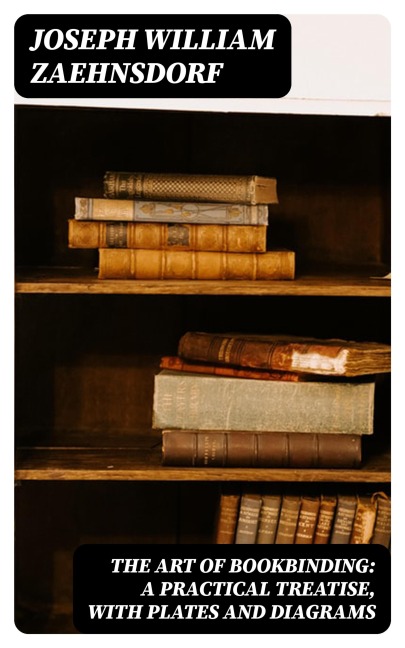 The Art of Bookbinding: A practical treatise, with plates and diagrams - Joseph William Zaehnsdorf