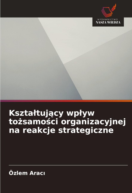 Kszta¿tuj¿cy wp¿yw to¿samo¿ci organizacyjnej na reakcje strategiczne - Özlem Arac¿