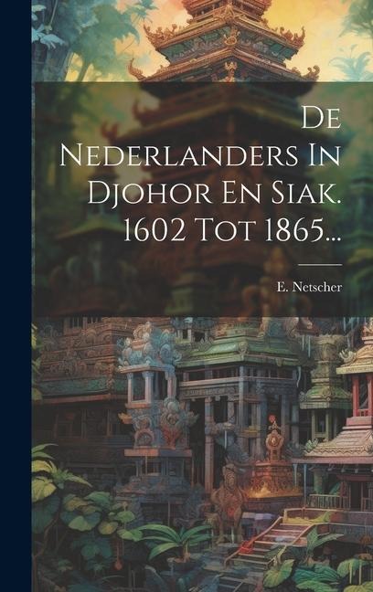 De Nederlanders In Djohor En Siak. 1602 Tot 1865... - E. Netscher