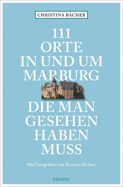 111 Orte in und um Marburg, die man gesehen haben muss - Christina Bacher